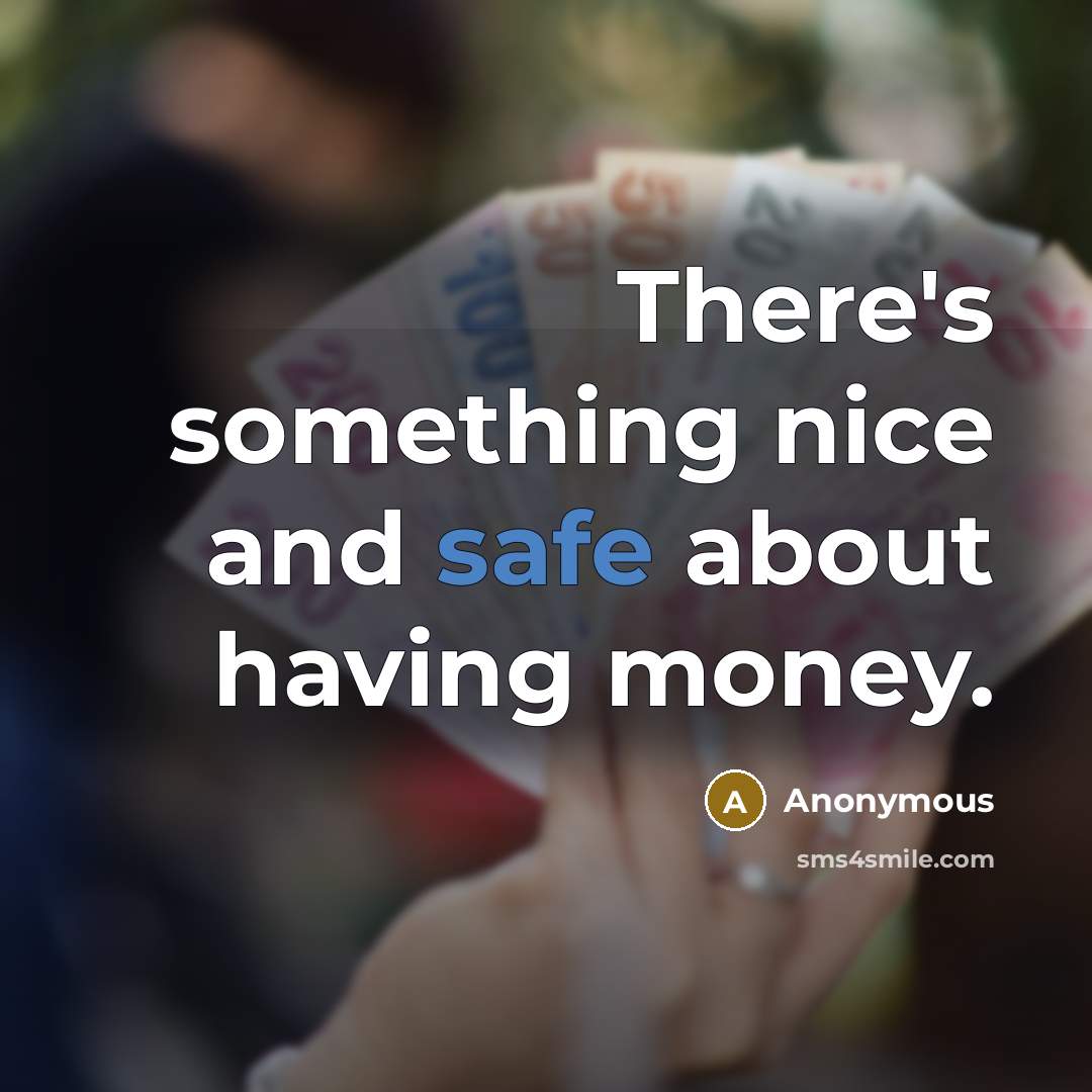 “There's something nice and safe about having money.” quote by Anonymous