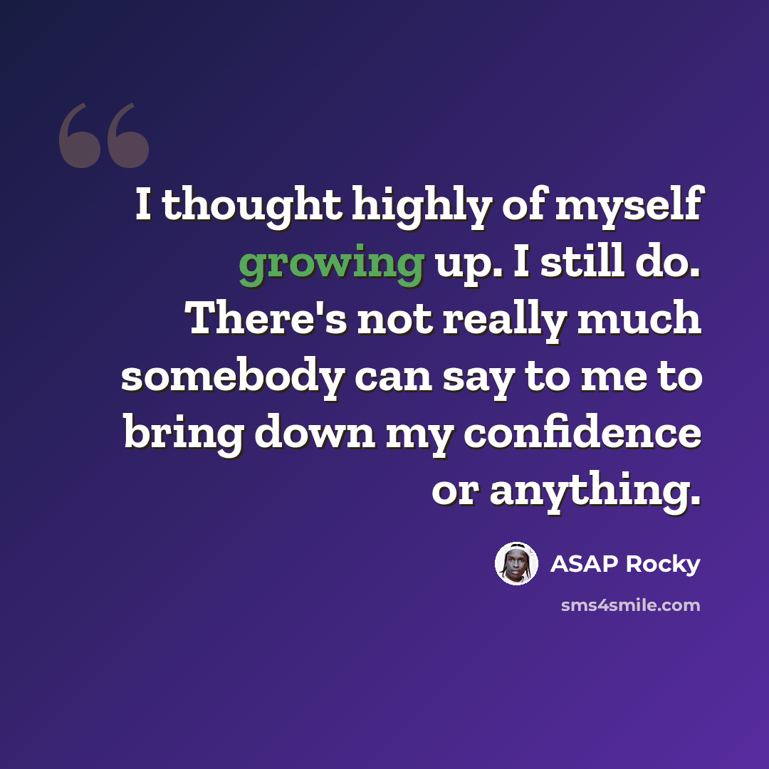 “I thought highly of myself growing up. I still do. There's not really much somebody can say to me to bring down my confidence or anything.” quote by ASAP Rocky