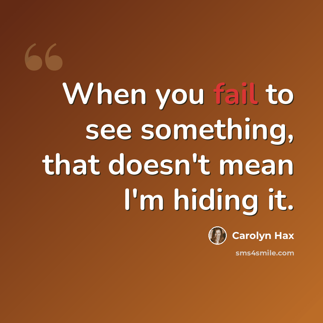 “When you fail to see something, that doesn't mean I'm hiding it.” quote by Carolyn Hax