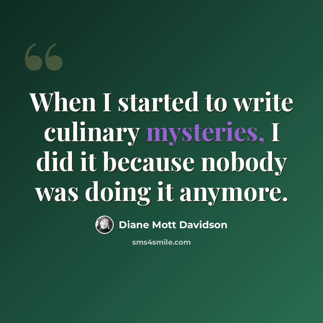 “When I started to write culinary mysteries, I did it because nobody was doing it anymore.” quote by Diane Mott Davidson