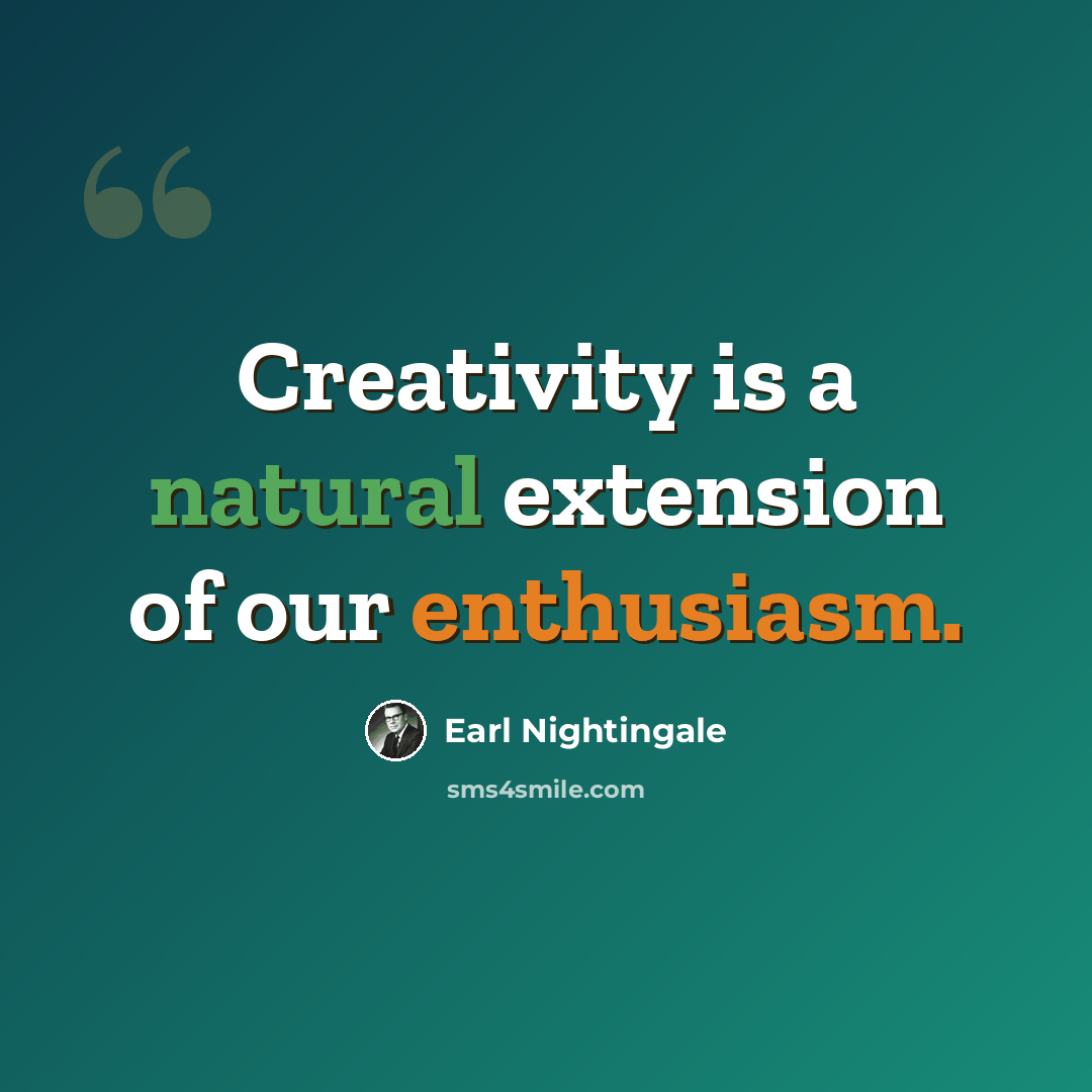 “Creativity is a natural extension of our enthusiasm.” quote by Earl Nightingale