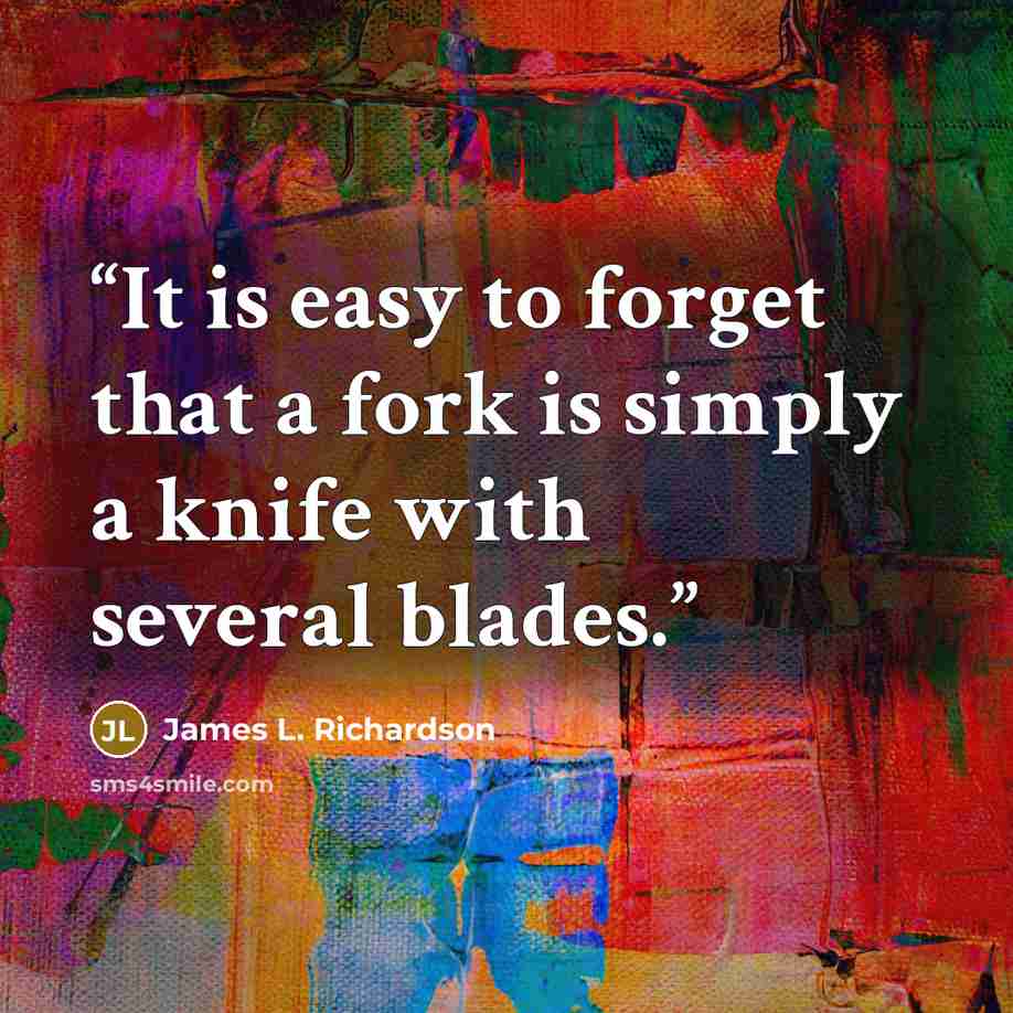 “It is easy to forget that a fork is simply a knife with several blades.” quote by James L. Richardson
