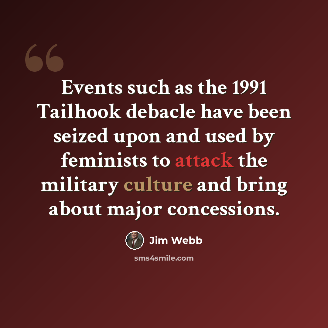 “Events such as the 1991 Tailhook debacle have been seized upon and used by feminists to attack the military culture and bring about major concessions.” quote by Jim Webb