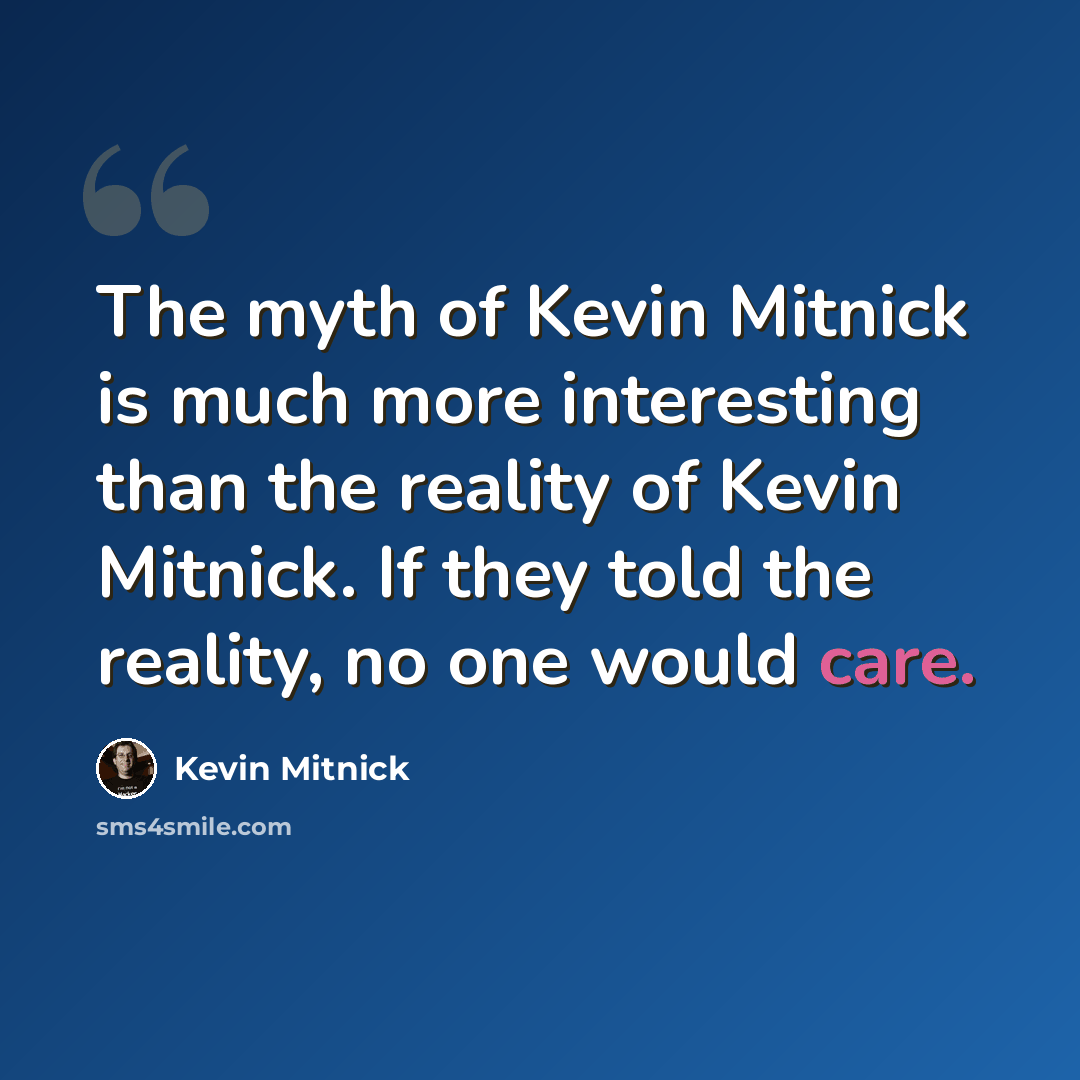 “The myth of Kevin Mitnick is much more interesting than the reality of Kevin Mitnick. If they told the reality, no one would care.” quote by Kevin Mitnick