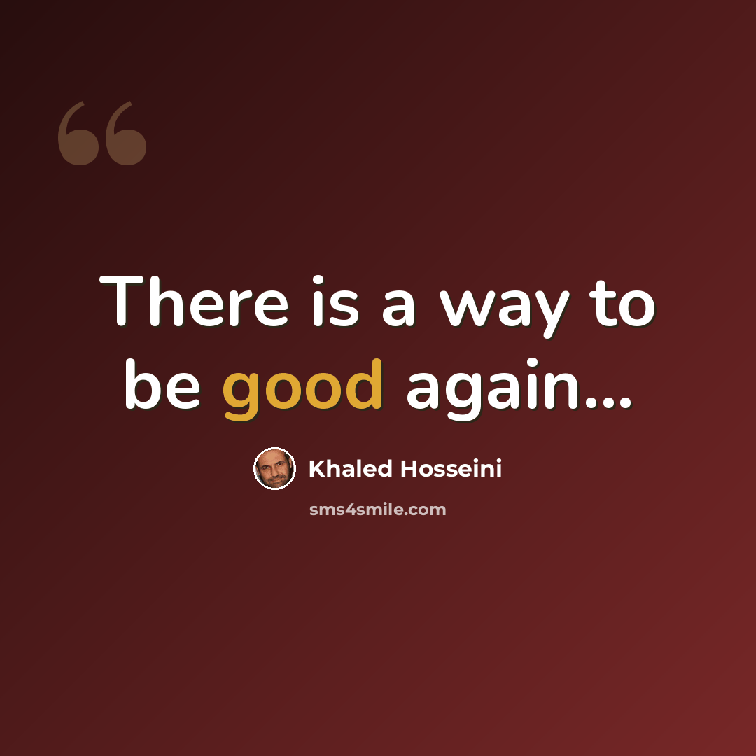 “There is a way to be good again...” quote by Khaled Hosseini