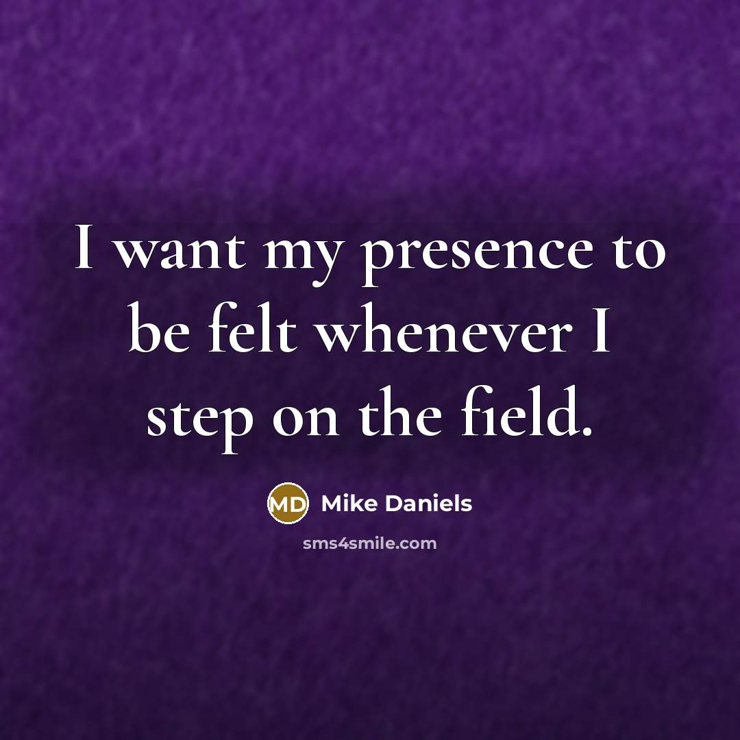 “I want my presence to be felt whenever I step on the field.” quote by Mike Daniels