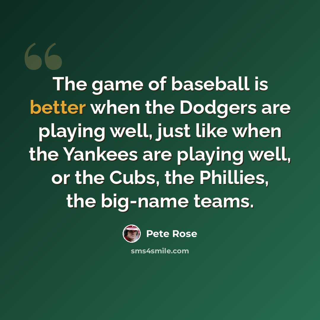 “The game of baseball is better when the Dodgers are playing well, just like when the Yankees are playing well, or the Cubs, the Phillies, the big-name teams.” quote by Pete Rose