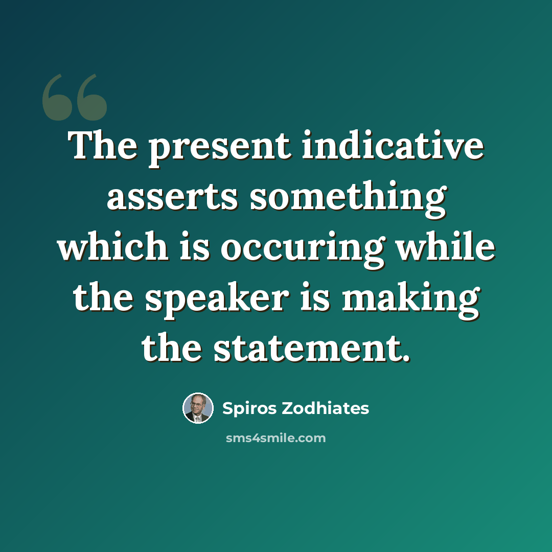 “The present indicative asserts something which is occuring while the speaker is making the statement.” quote by Spiros Zodhiates