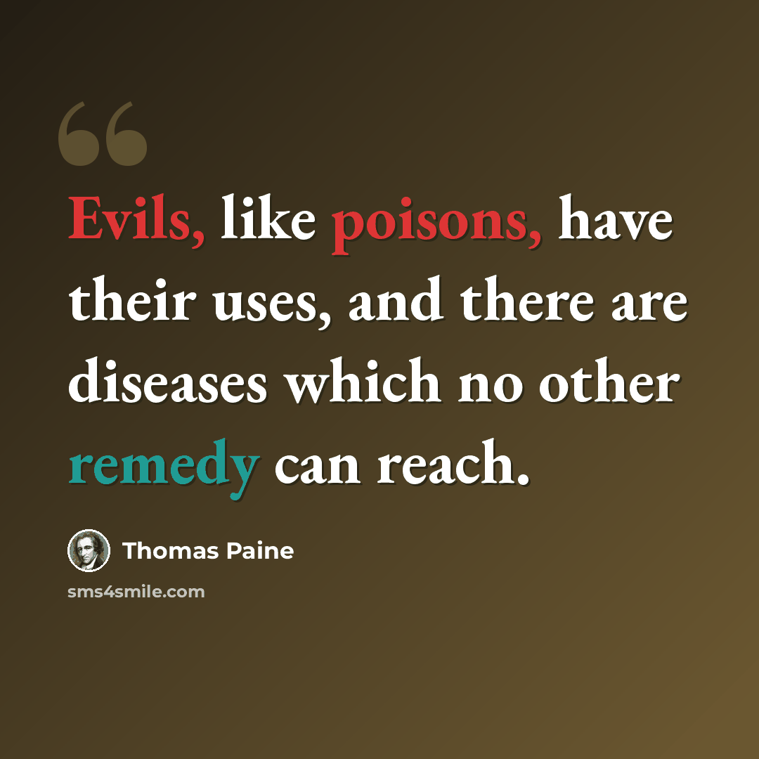 “Evils, like poisons, have their uses, and there are diseases which no other remedy can reach.” quote by Thomas Paine