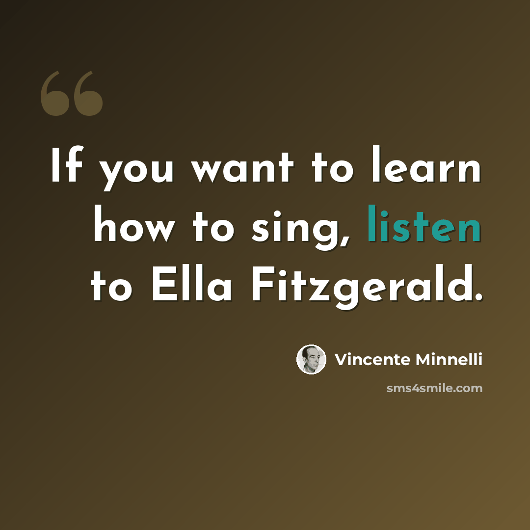 “If you want to learn how to sing, listen to Ella Fitzgerald.” quote by Vincente Minnelli