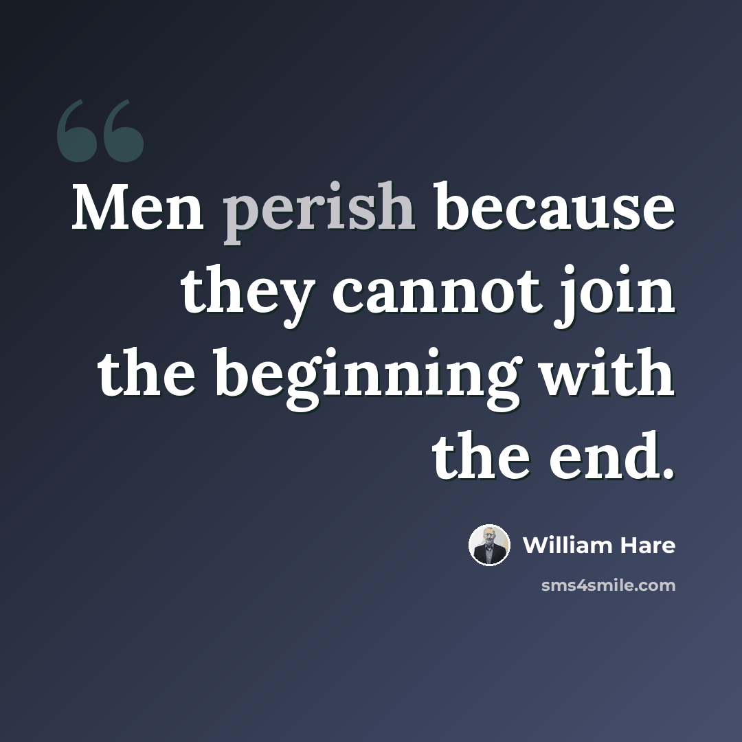 “Men perish because they cannot join the beginning with the end.” quote by William Hare