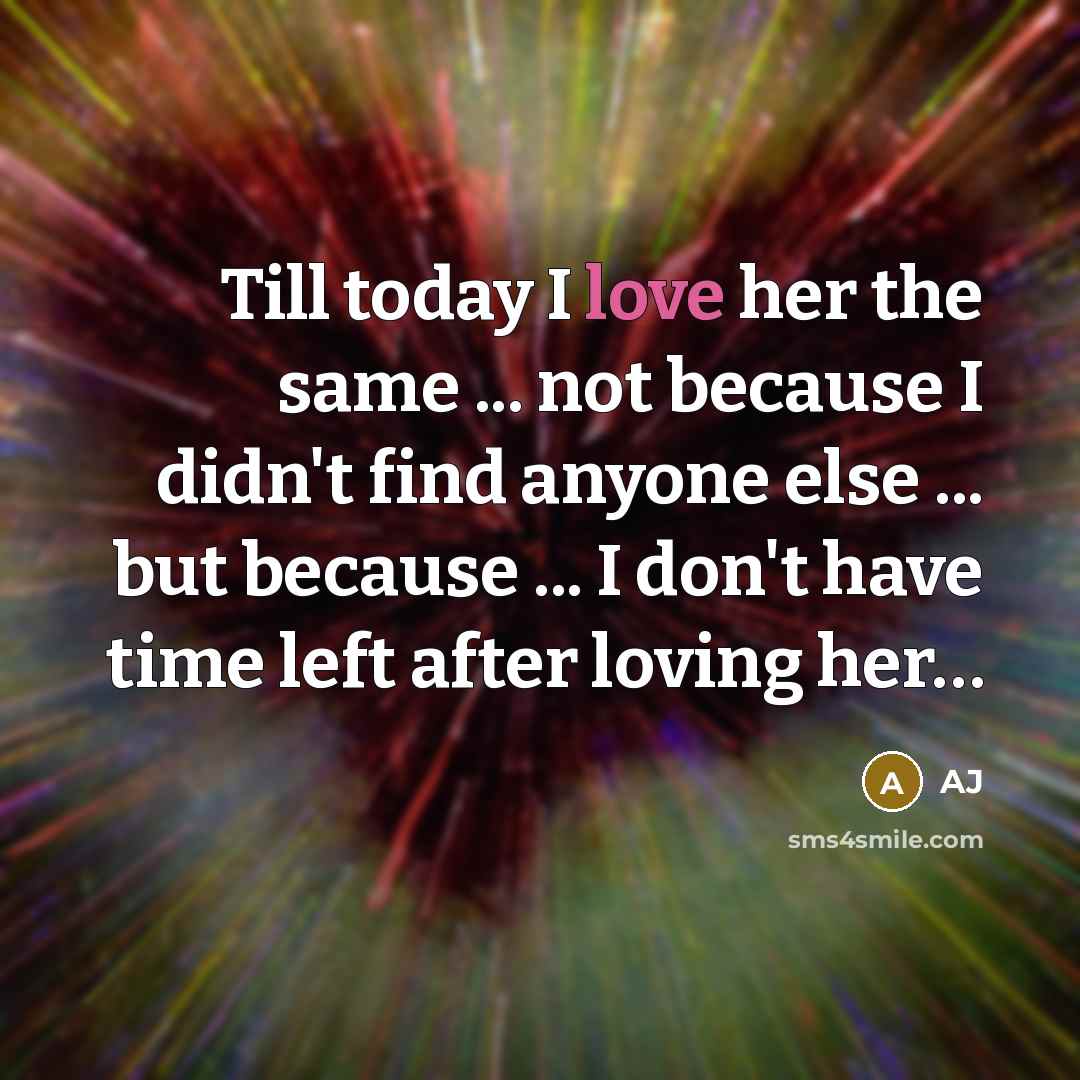 “Till today I love her the same ... not because I didn't find anyone else ... but because ... I don't have time left after loving her…” quote by AJ