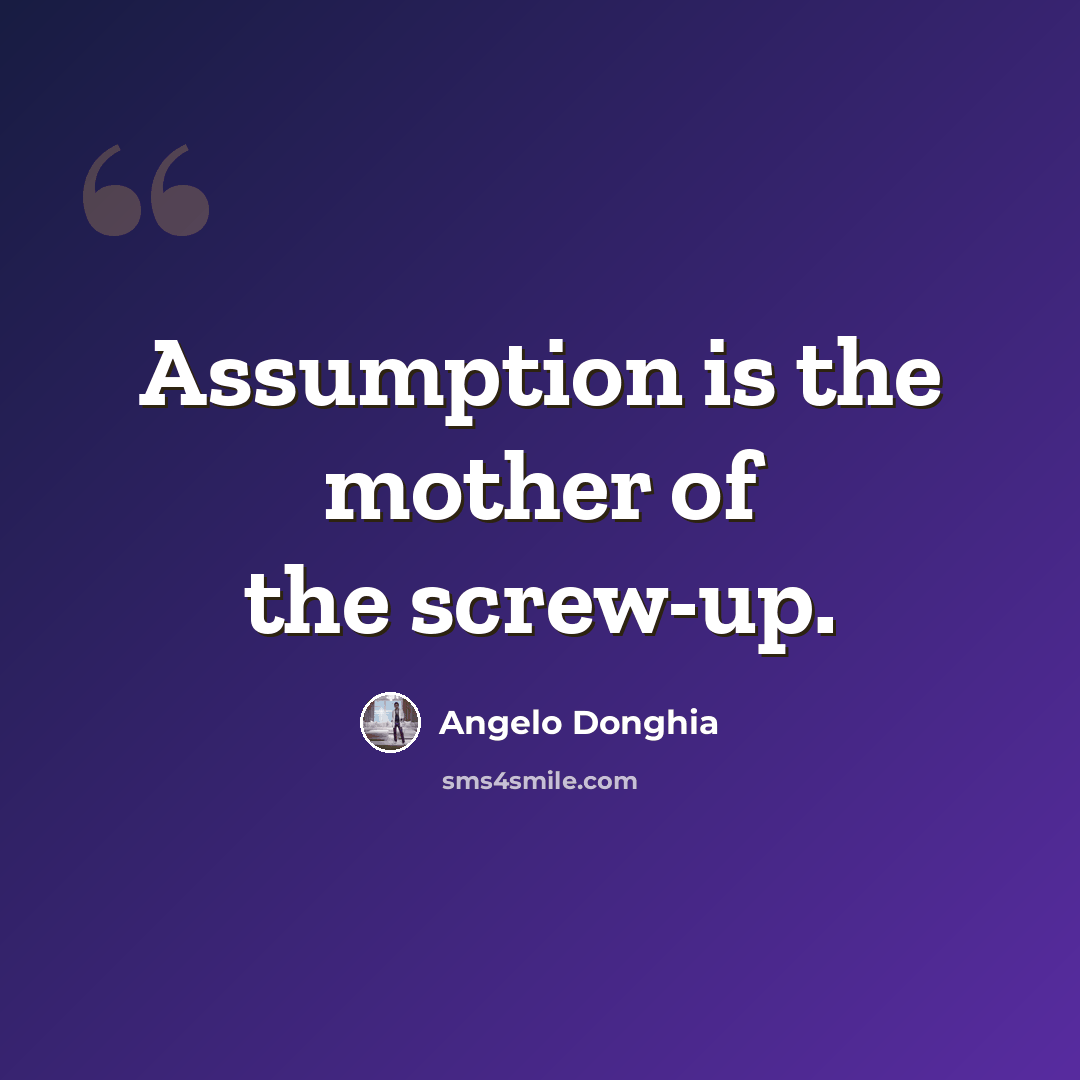 “Assumption is the mother of the screw-up.” quote by Angelo Donghia