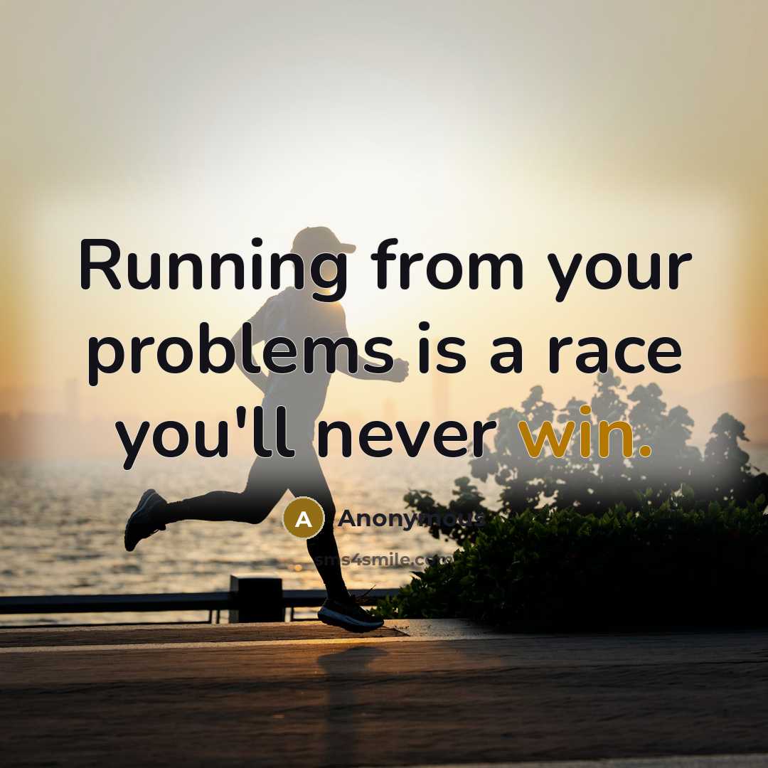 “Running from your problems is a race you'll never win.” quote by Anonymous