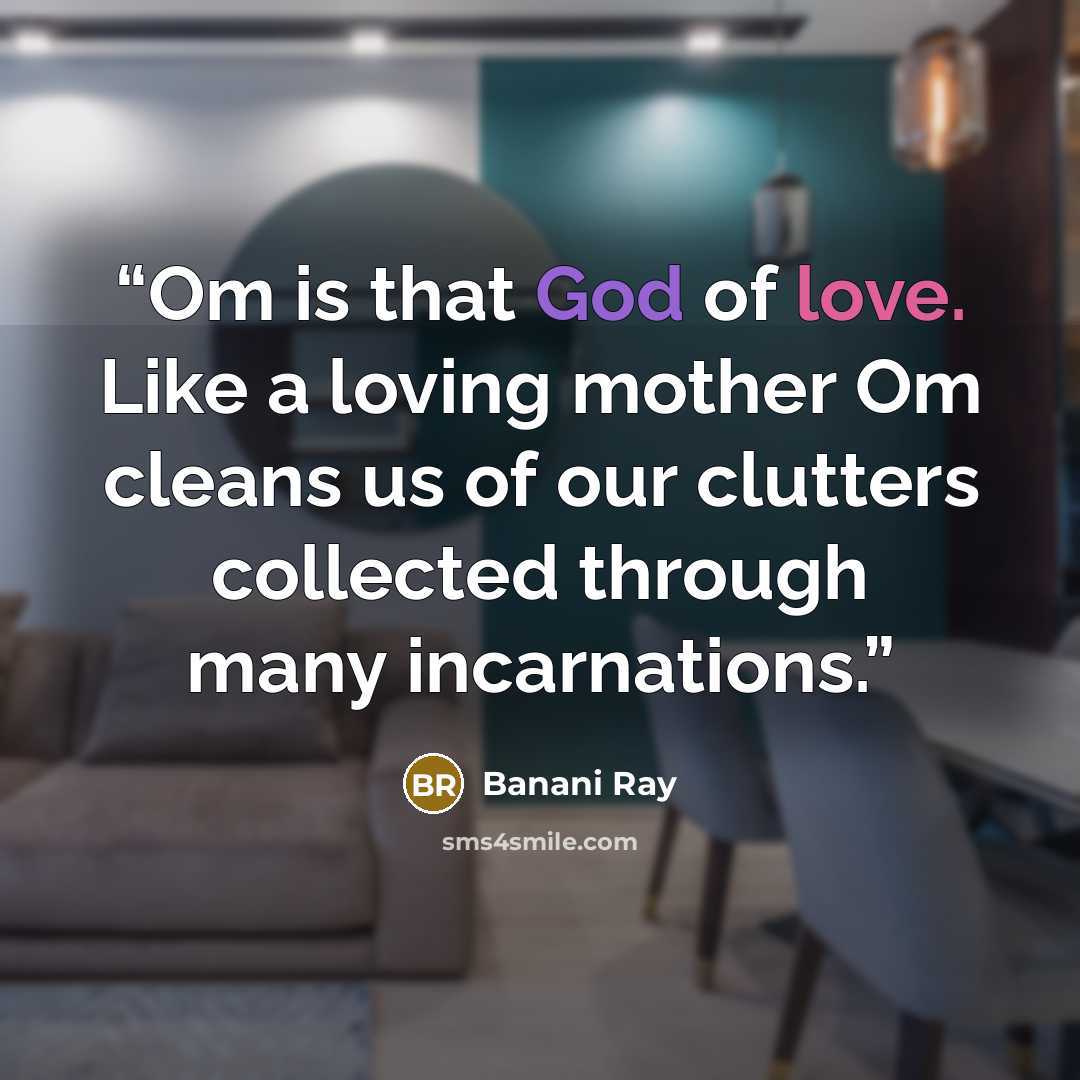 “Om is that God of love. Like a loving mother Om cleans us of our clutters collected through many incarnations.” quote by Banani Ray