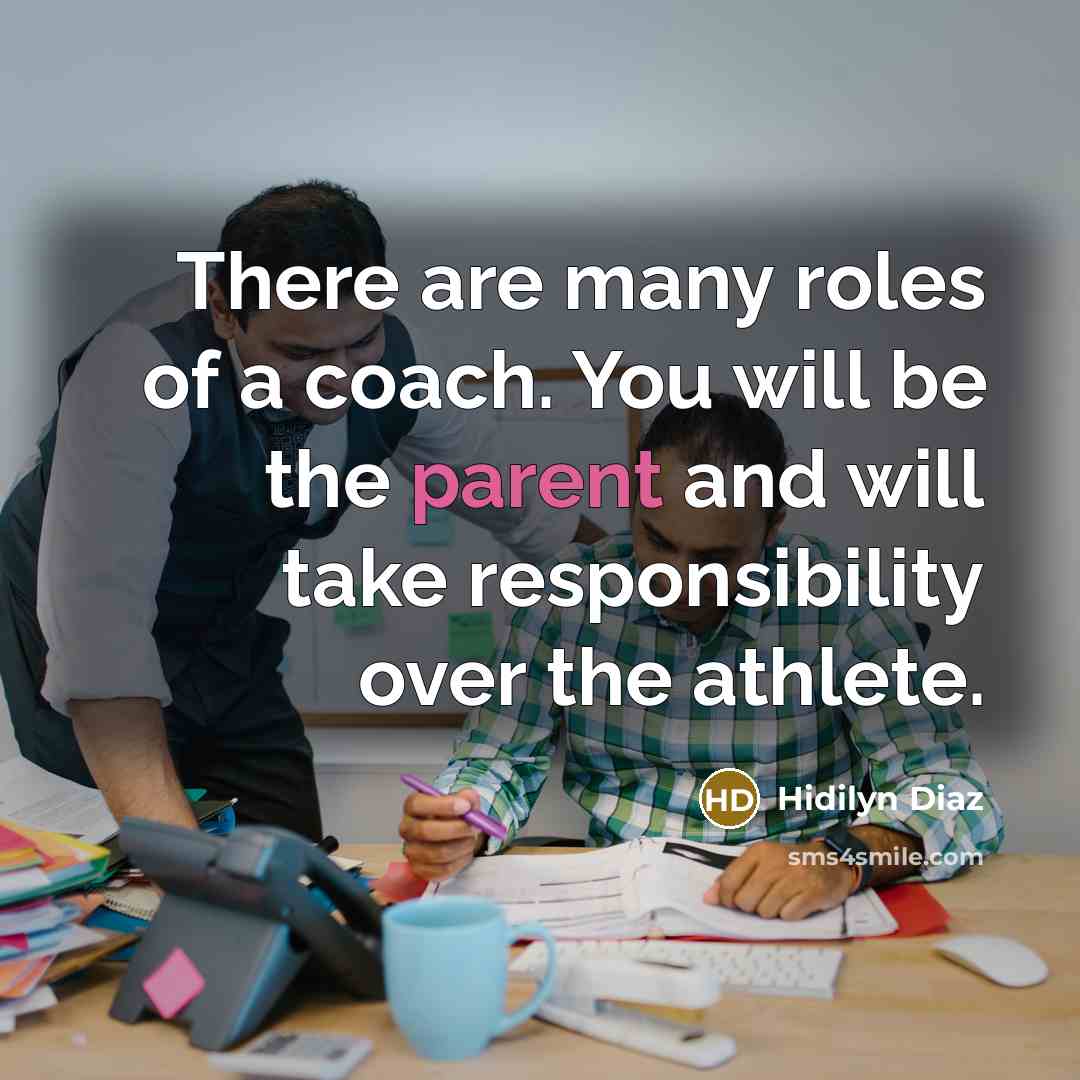 “There are many roles of a coach. You will be the parent and will take responsibility over the athlete.” quote by Hidilyn Diaz