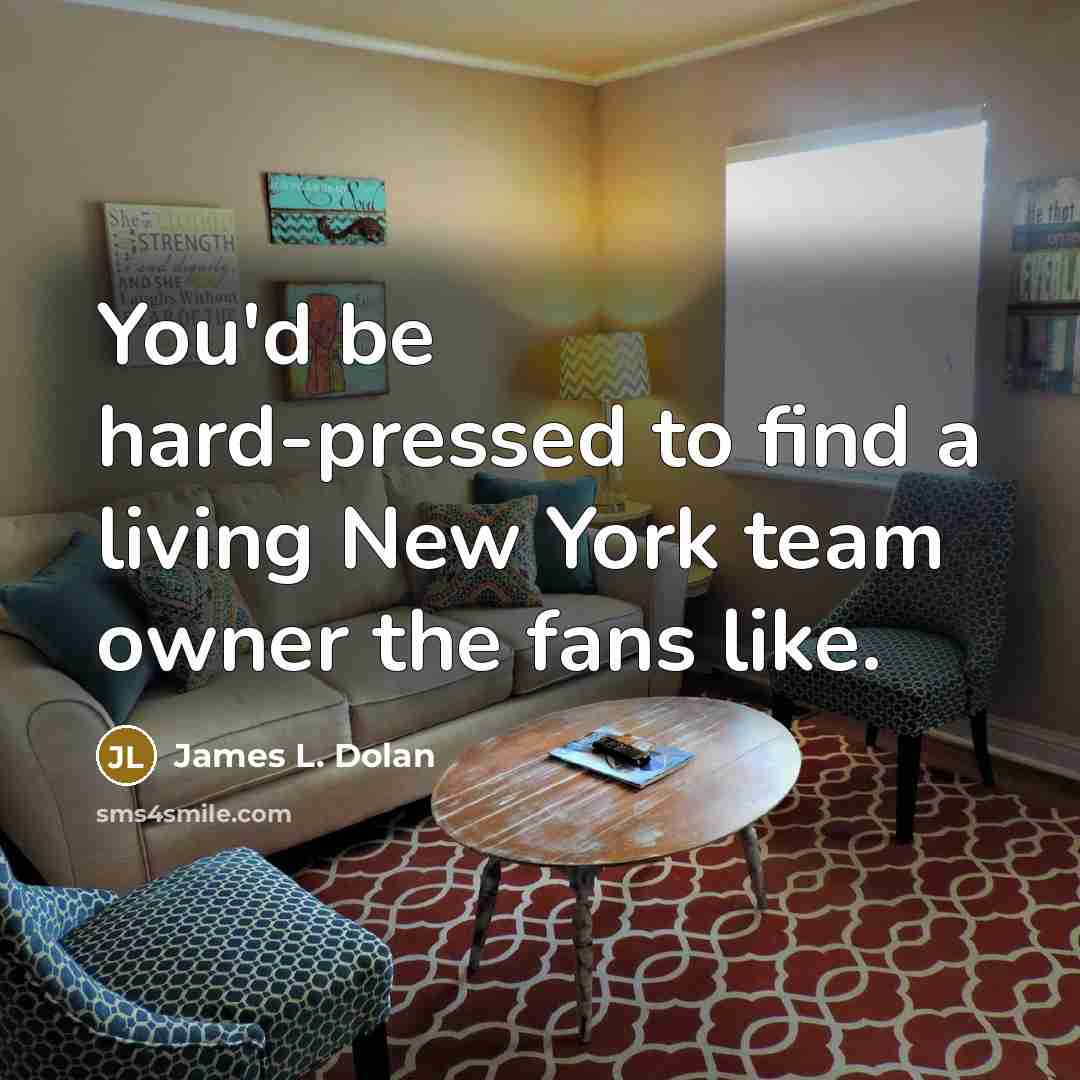 “You'd be hard-pressed to find a living New York team owner the fans like.” quote by James L. Dolan