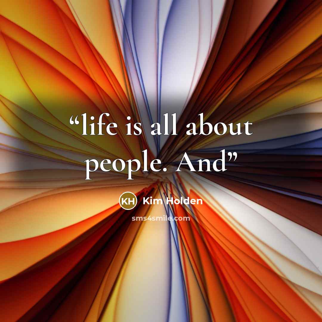 “life is all about people. And” quote by Kim Holden