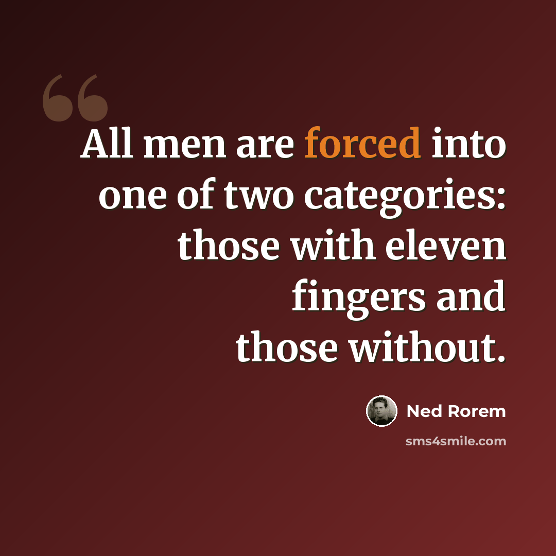 “All men are forced into one of two categories: those with eleven fingers and those without.” quote by Ned Rorem