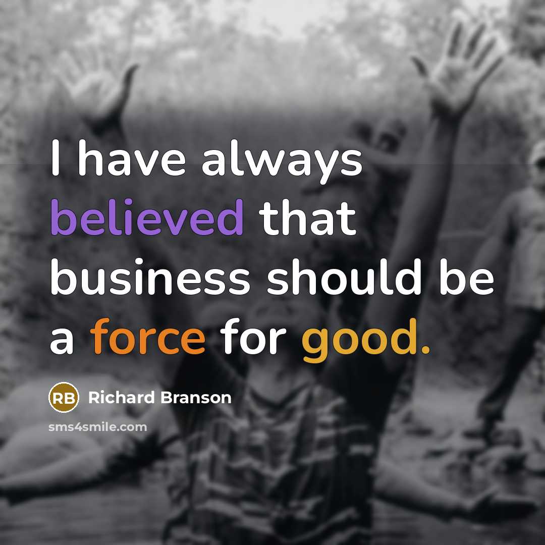 “I have always believed that business should be a force for good.” quote by Richard Branson