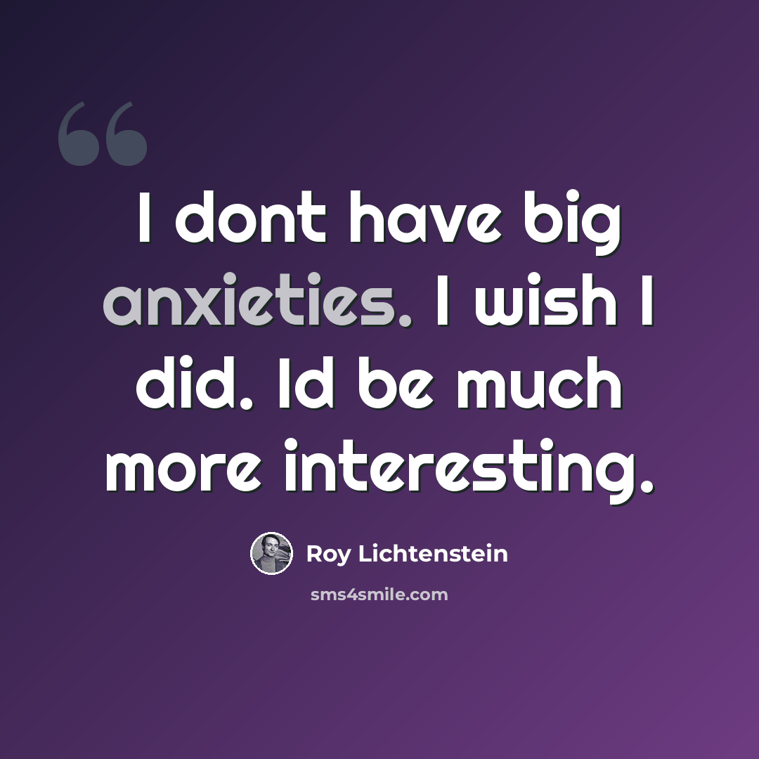 “I dont have big anxieties. I wish I did. Id be much more interesting.” quote by Roy Lichtenstein