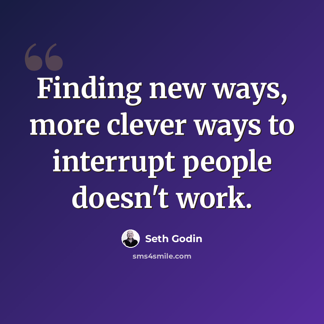 “Finding new ways, more clever ways to interrupt people doesn't work.” quote by Seth Godin