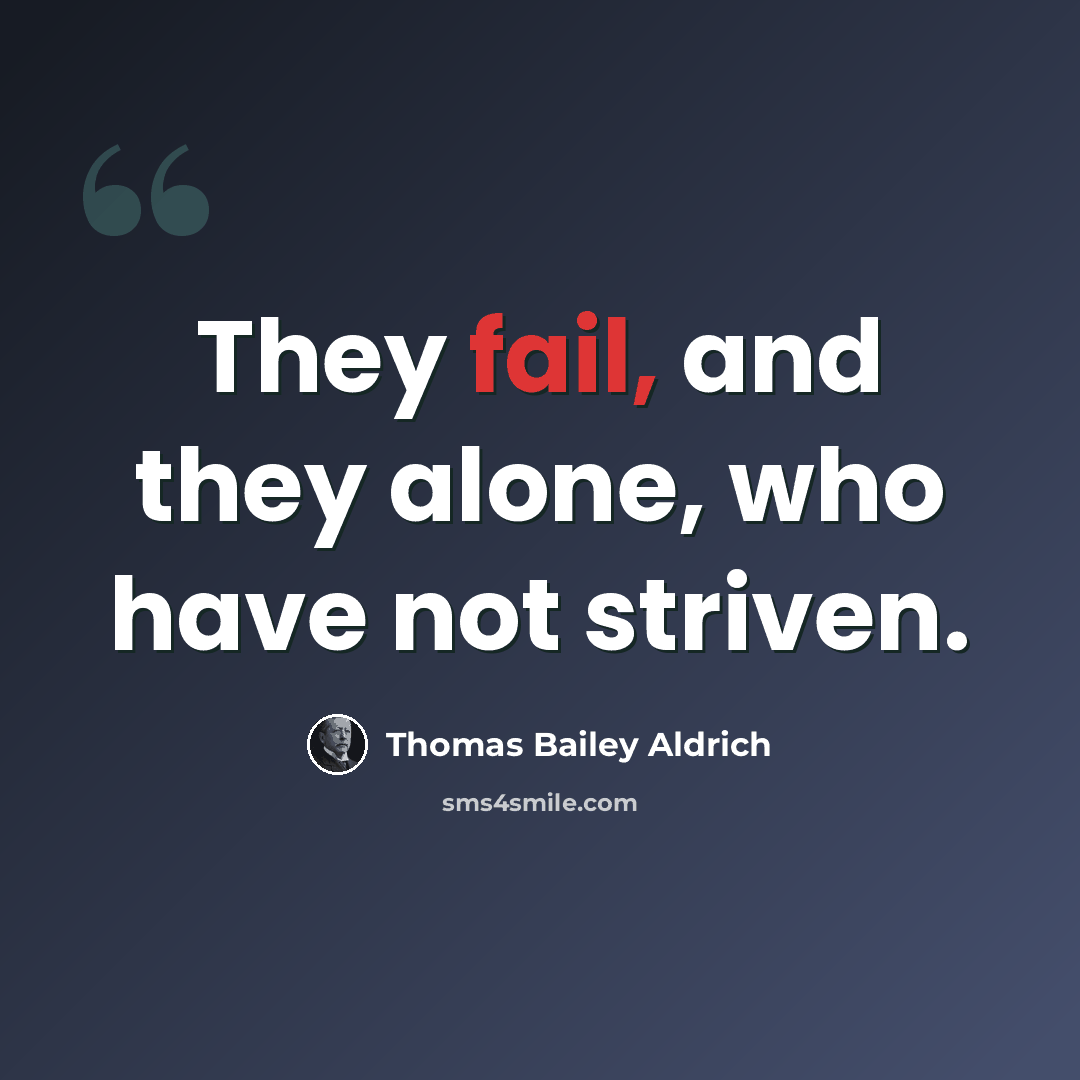 “They fail, and they alone, who have not striven.” quote by Thomas Bailey Aldrich