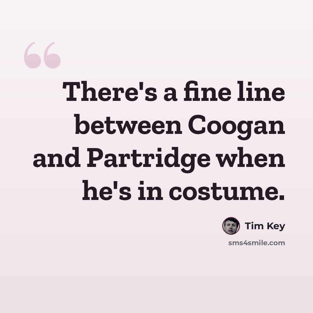 “There's a fine line between Coogan and Partridge when he's in costume.” quote by Tim Key