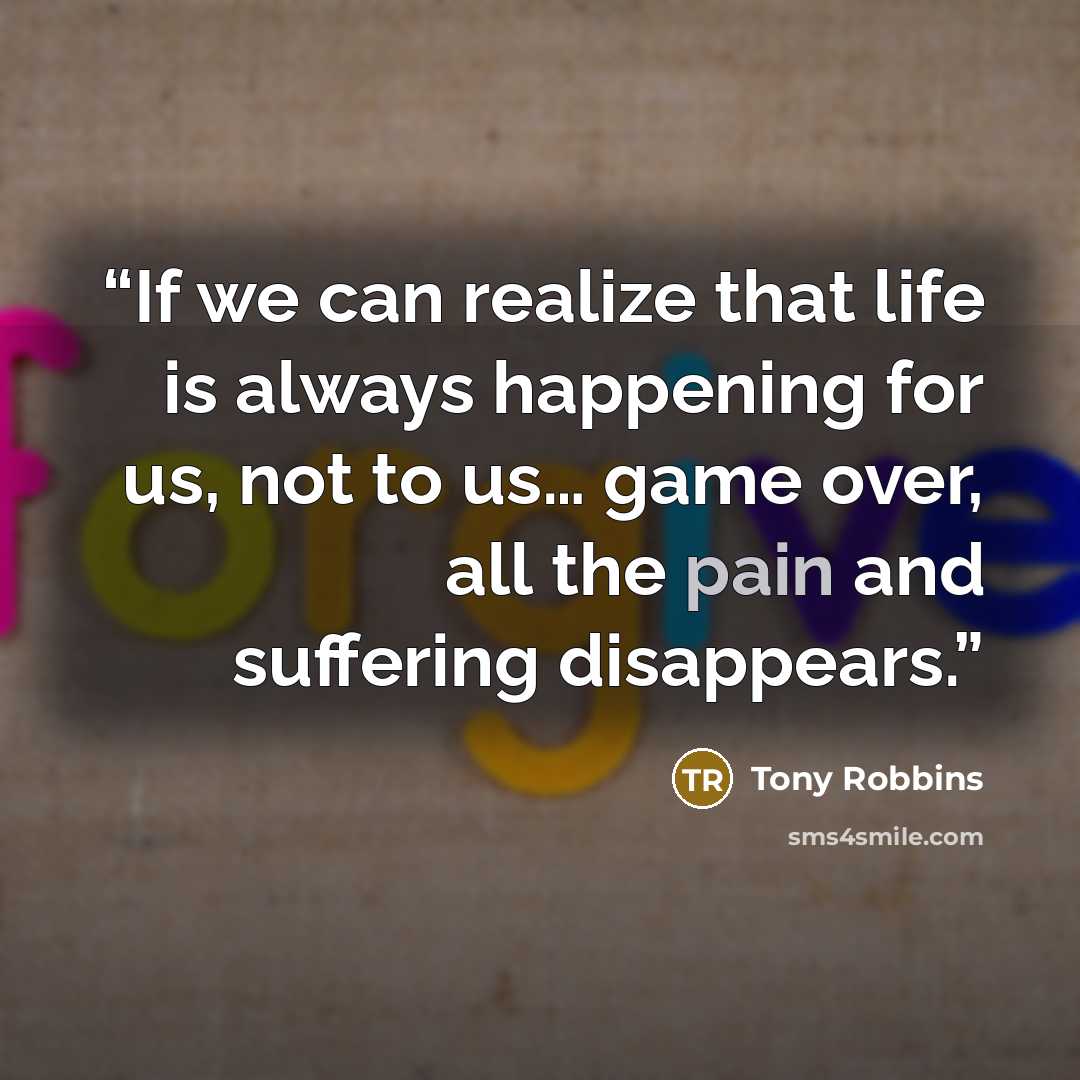 “If we can realize that life is always happening for us, not to us… game over, all the pain and suffering disappears.” quote by Tony Robbins