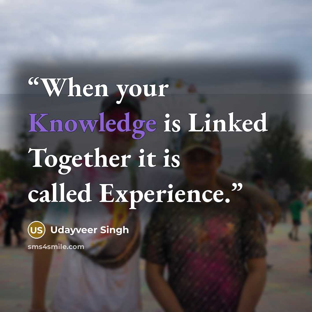 “When your Knowledge is Linked Together it is called Experience.” quote by Udayveer Singh