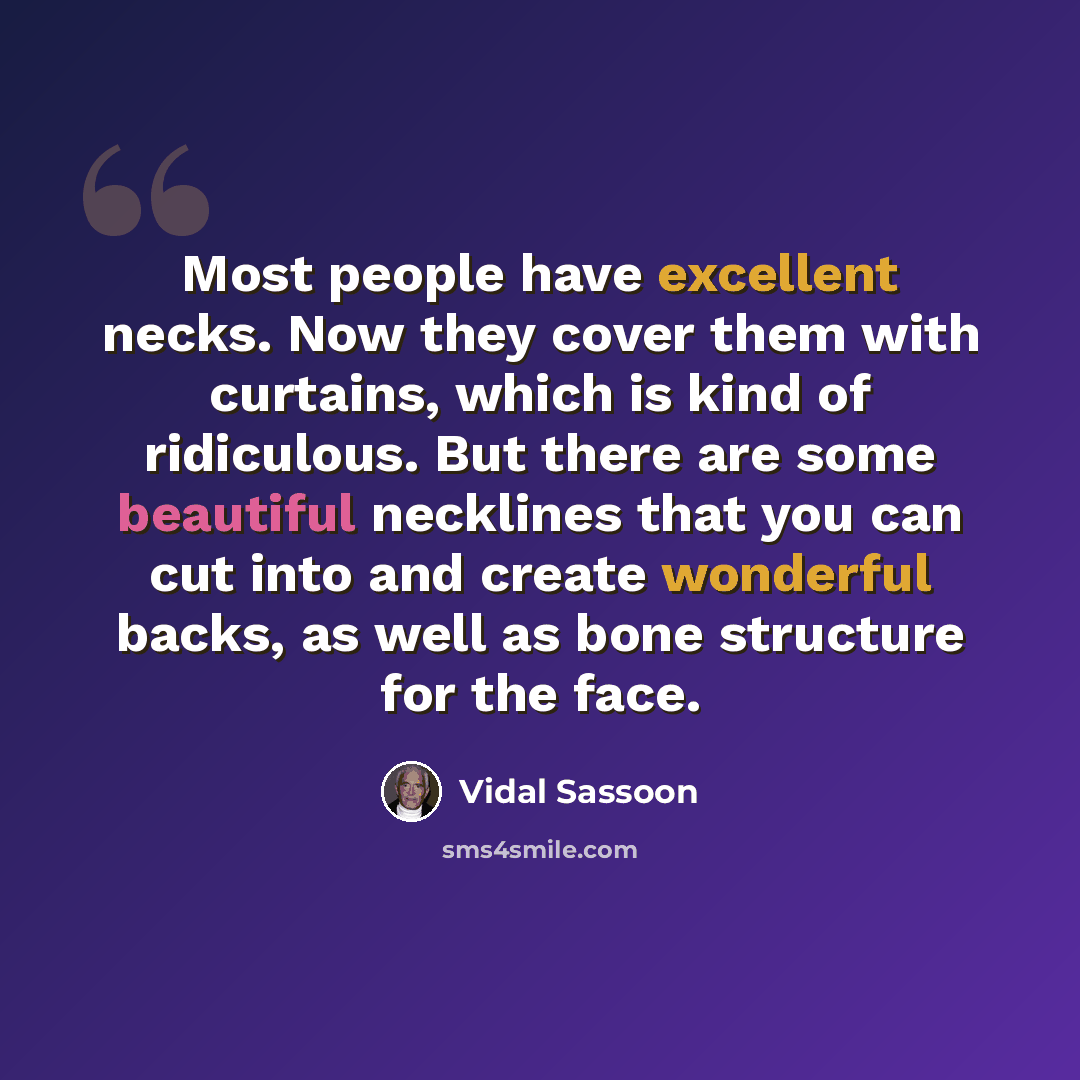 “Most people have excellent necks. Now they cover them with curtains, which is kind of ridiculous. But there are some beautiful necklines that you can cut into and create wonderful backs, as well as bone structure for the face.” quote by Vidal Sassoon