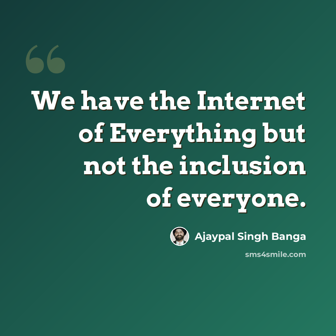 “We have the Internet of Everything but not the inclusion of everyone.” quote by Ajaypal Singh Banga