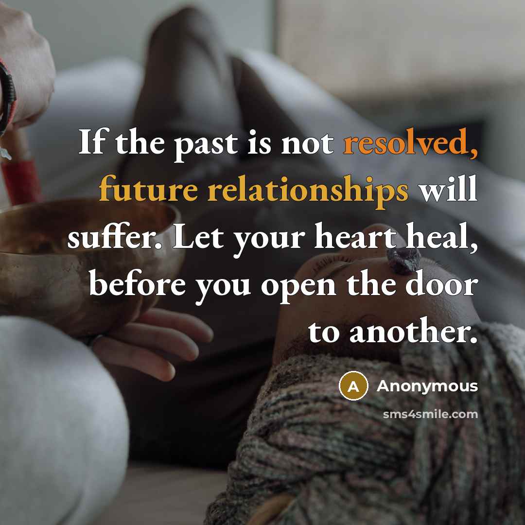 “If the past is not resolved, future relationships will suffer. Let your heart heal, before you open the door to another.” quote by Anonymous