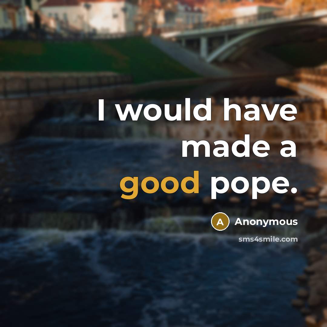 “I would have made a good pope.” quote by Anonymous