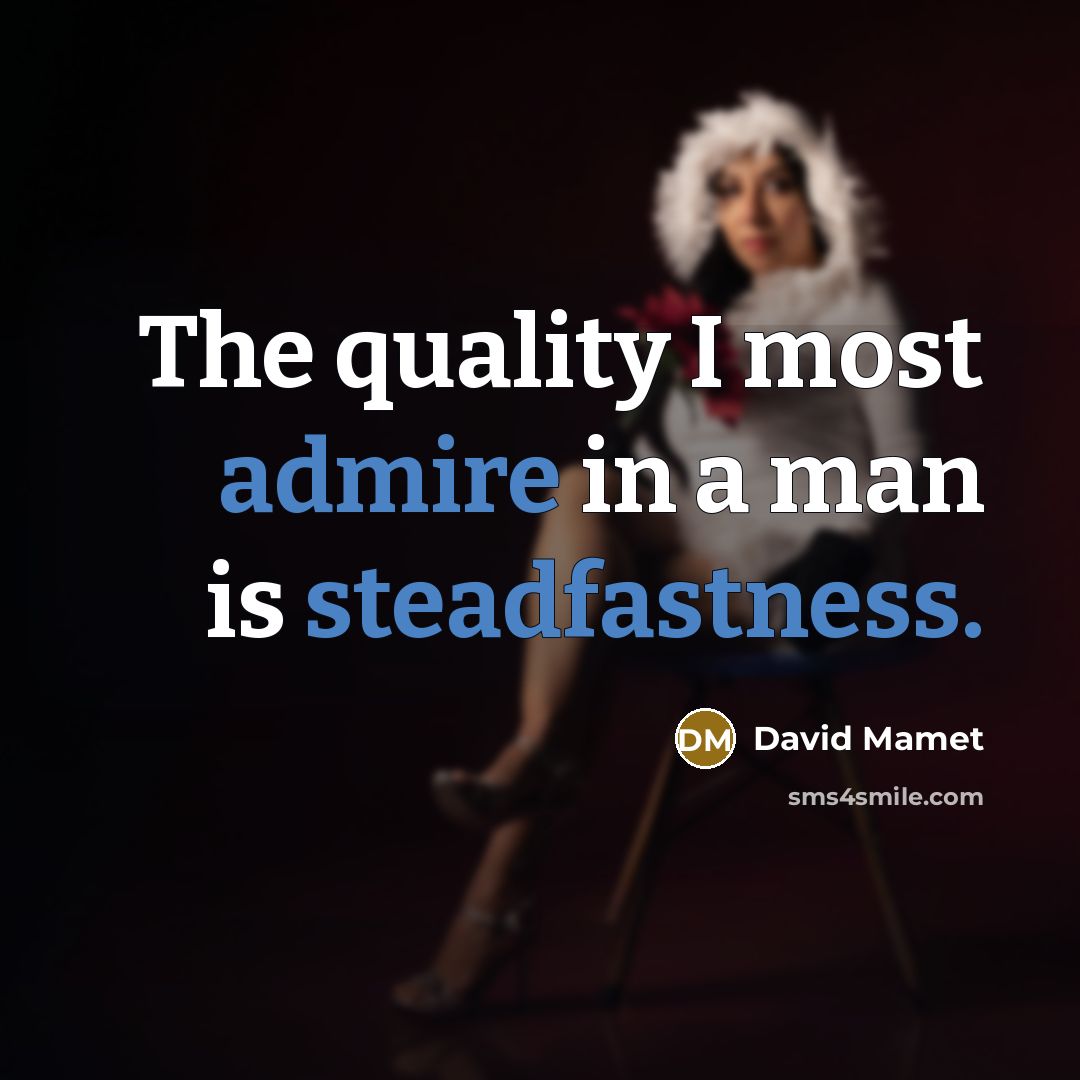 “The quality I most admire in a man is steadfastness.” quote by David Mamet