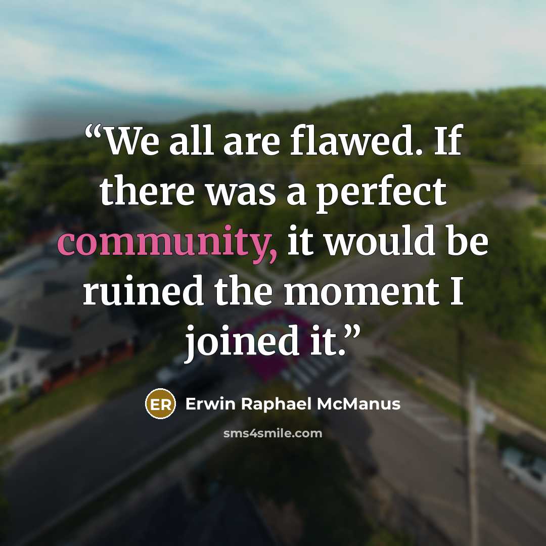 “We all are flawed. If there was a perfect community, it would be ruined the moment I joined it.” quote by Erwin Raphael McManus