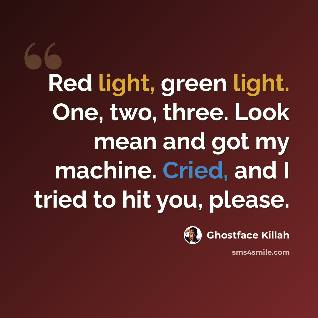 “Red light, green light. One, two, three. Look mean and got my machine. Cried, and I tried to hit you, please.” quote by Ghostface Killah