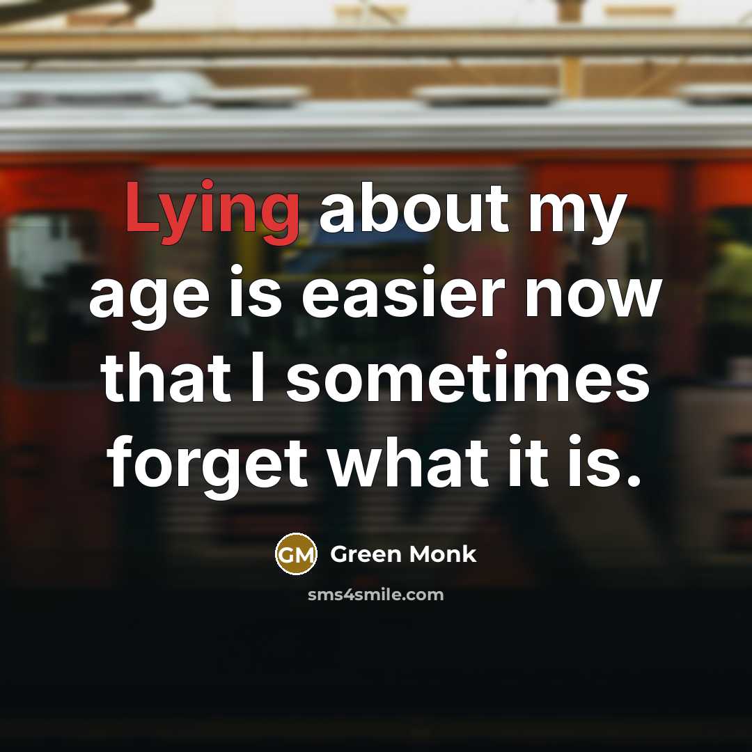 “Lying about my age is easier now that I sometimes forget what it is.” quote by Green Monk