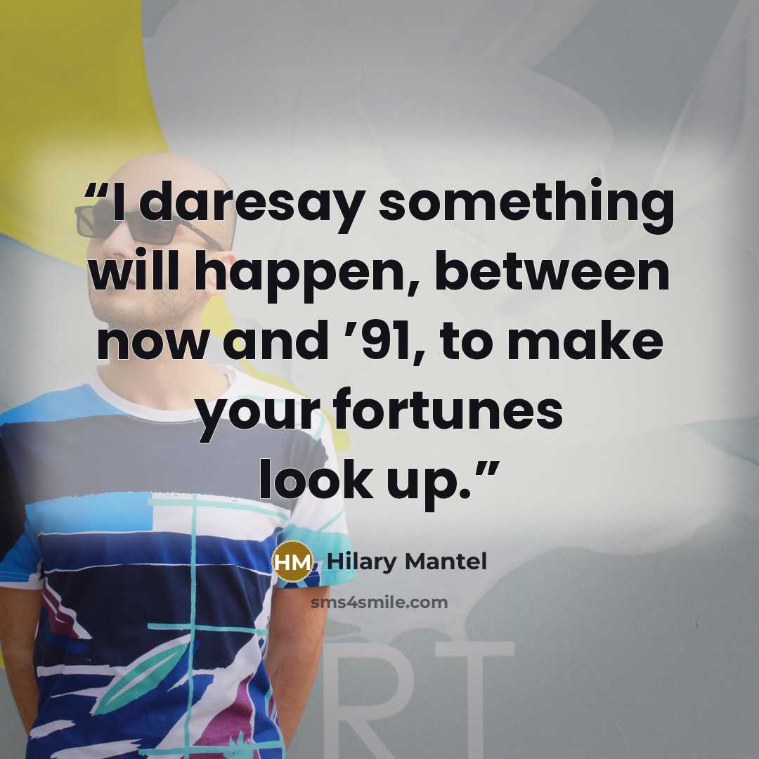 “I daresay something will happen, between now and ’91, to make your fortunes look up.” quote by Hilary Mantel