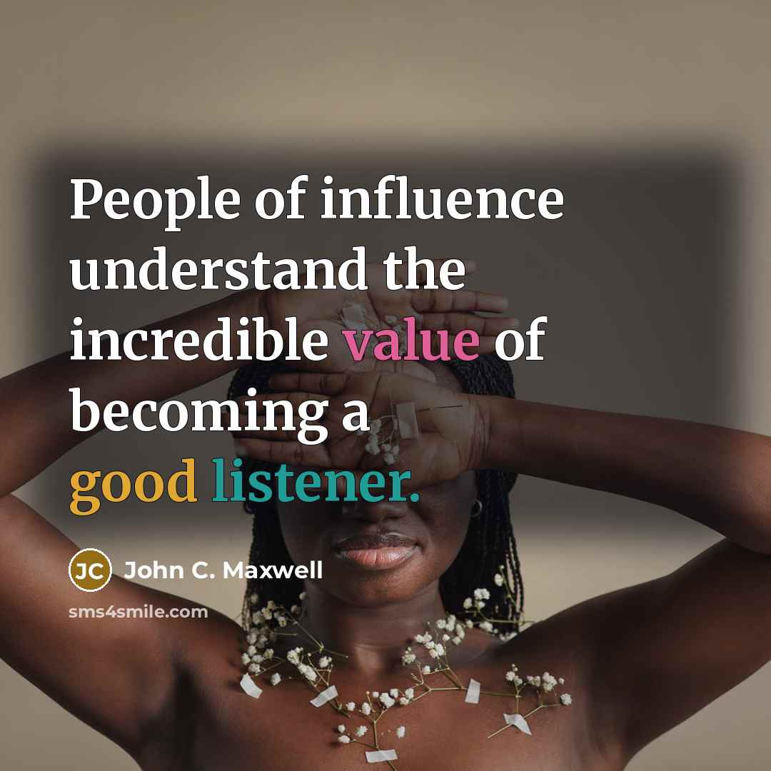 “People of influence understand the incredible value of becoming a good listener.” quote by John C. Maxwell