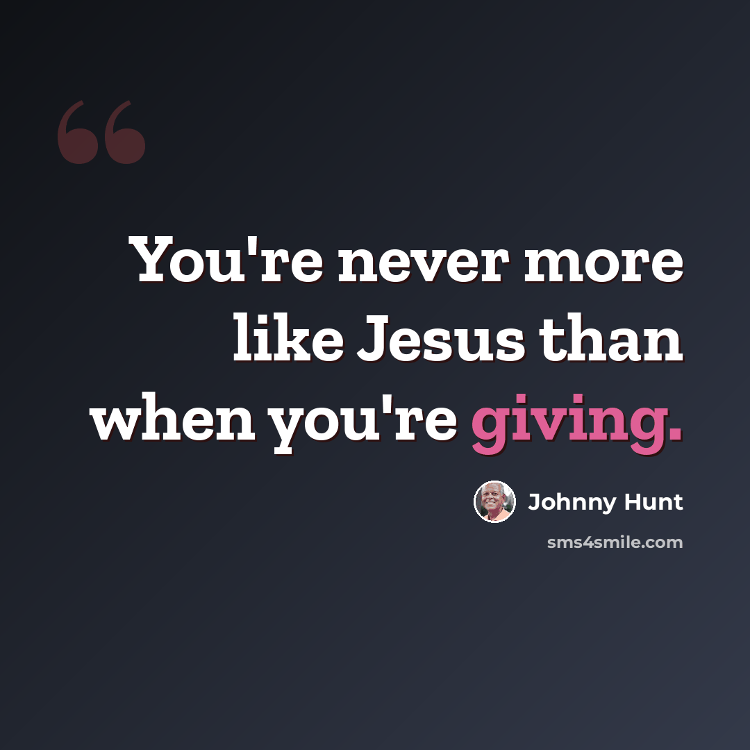 “You're never more like Jesus than when you're giving.” quote by Johnny Hunt