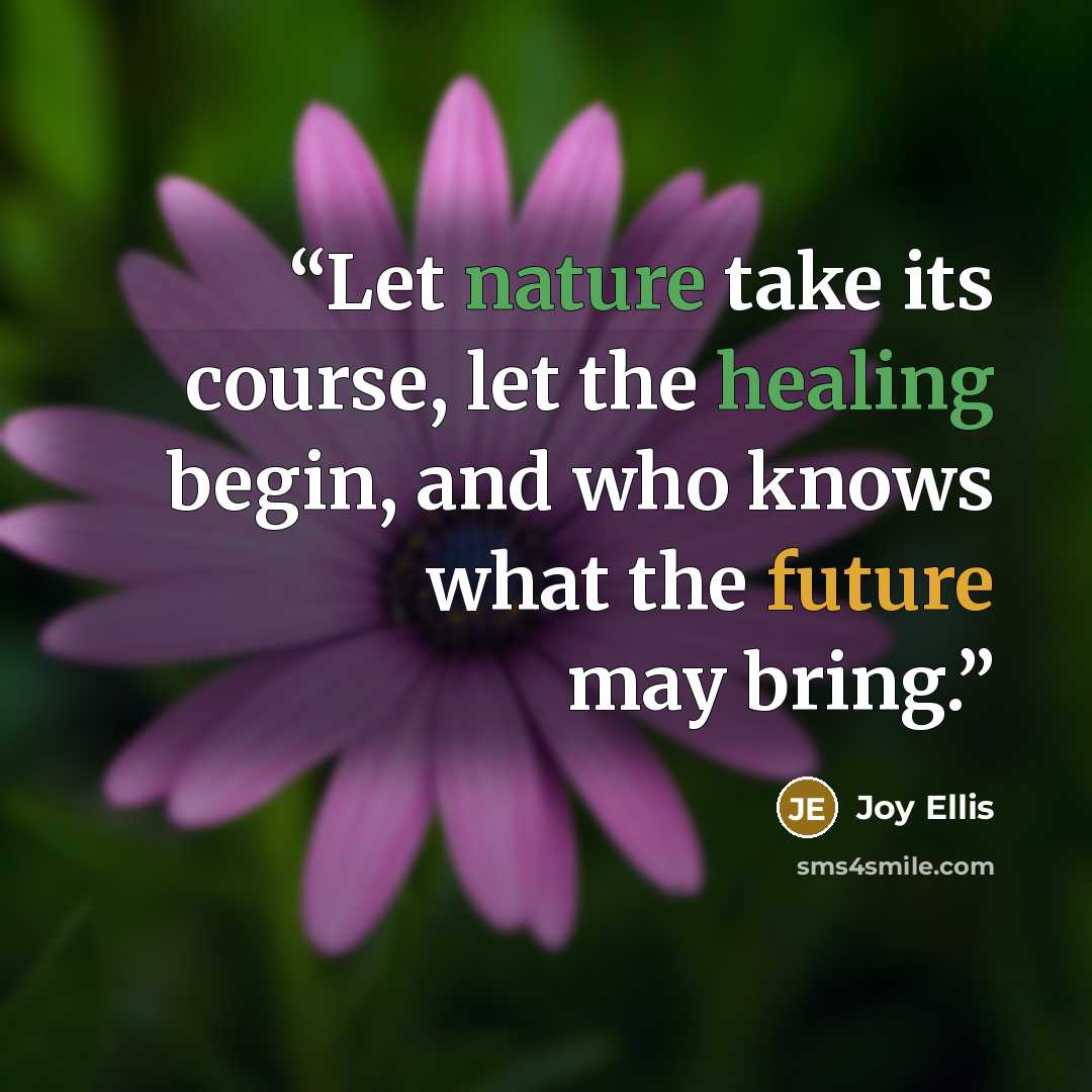 “Let nature take its course, let the healing begin, and who knows what the future may bring.” quote by Joy Ellis