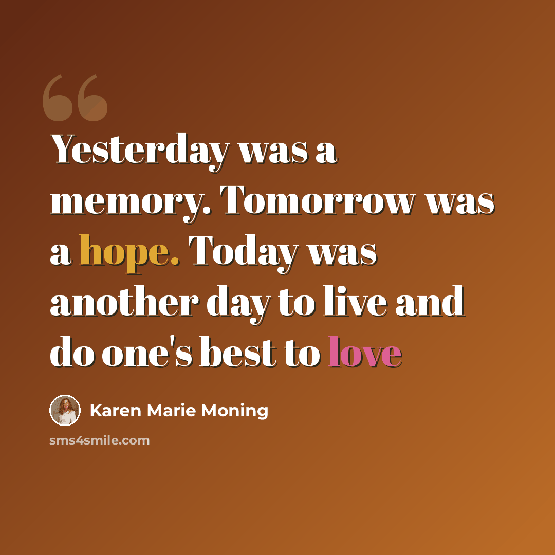 “Yesterday was a memory. Tomorrow was a hope. Today was another day to live and do one's best to love” quote by Karen Marie Moning