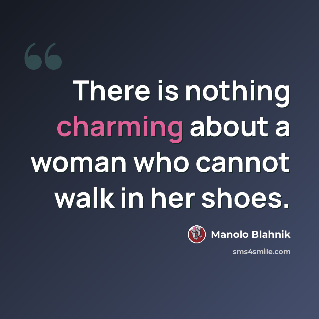 “There is nothing charming about a woman who cannot walk in her shoes.” quote by Manolo Blahnik