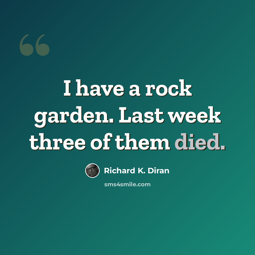 “I have a rock garden. Last week three of them died.” quote by Richard K. Diran