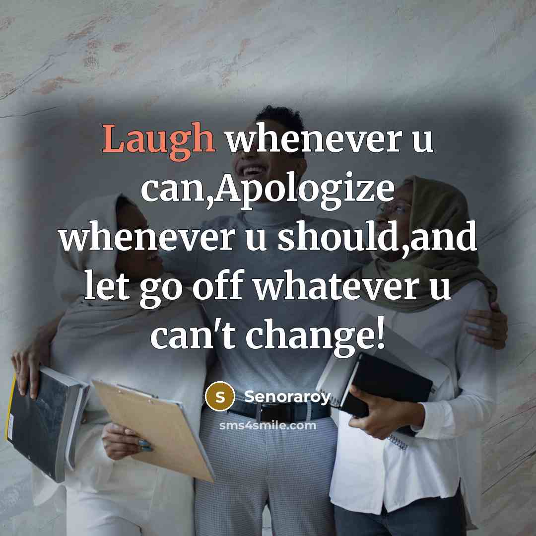 “Laugh whenever u can,Apologize whenever u should,and let go off whatever u can't change!” quote by Senoraroy