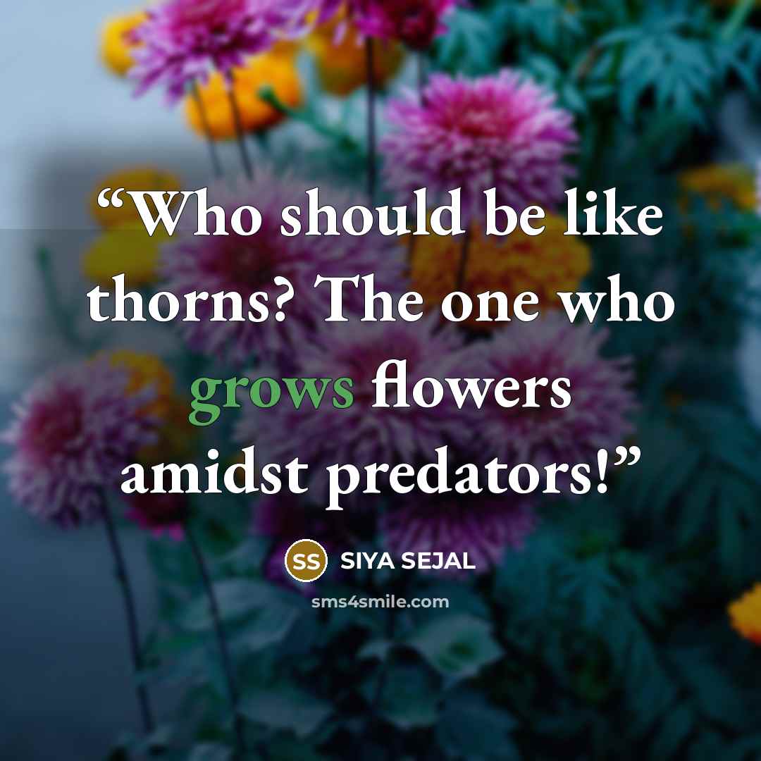 “Who should be like thorns? The one who grows flowers amidst predators!” quote by SIYA SEJAL