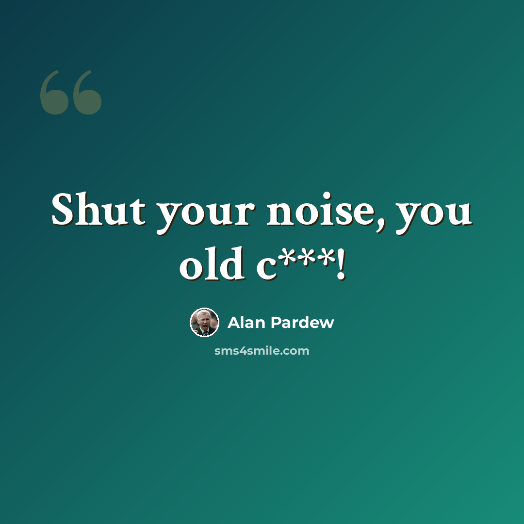 “Shut your noise, you old c***!” quote by Alan Pardew