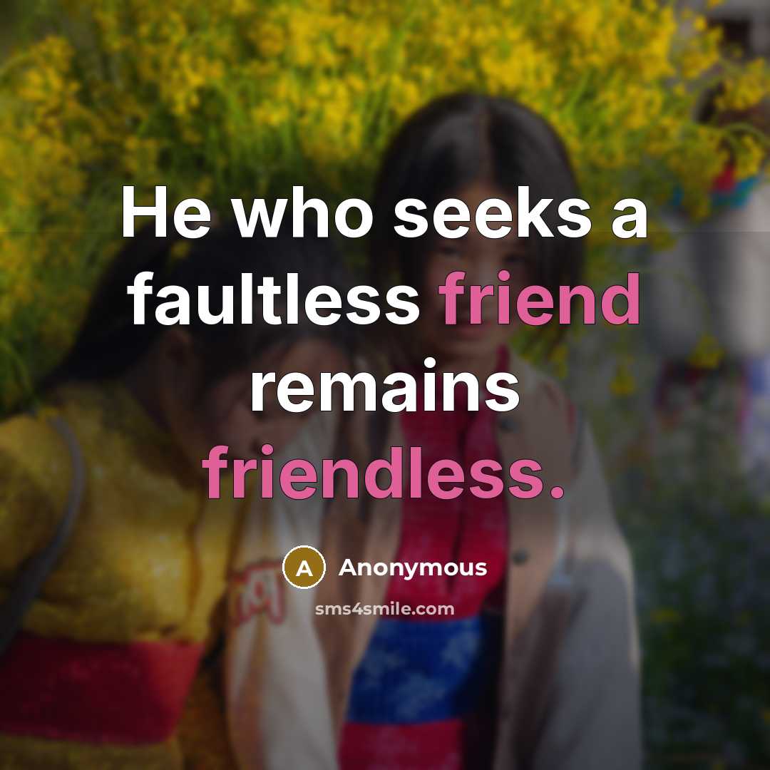 “He who seeks a faultless friend remains friendless.” quote by Anonymous