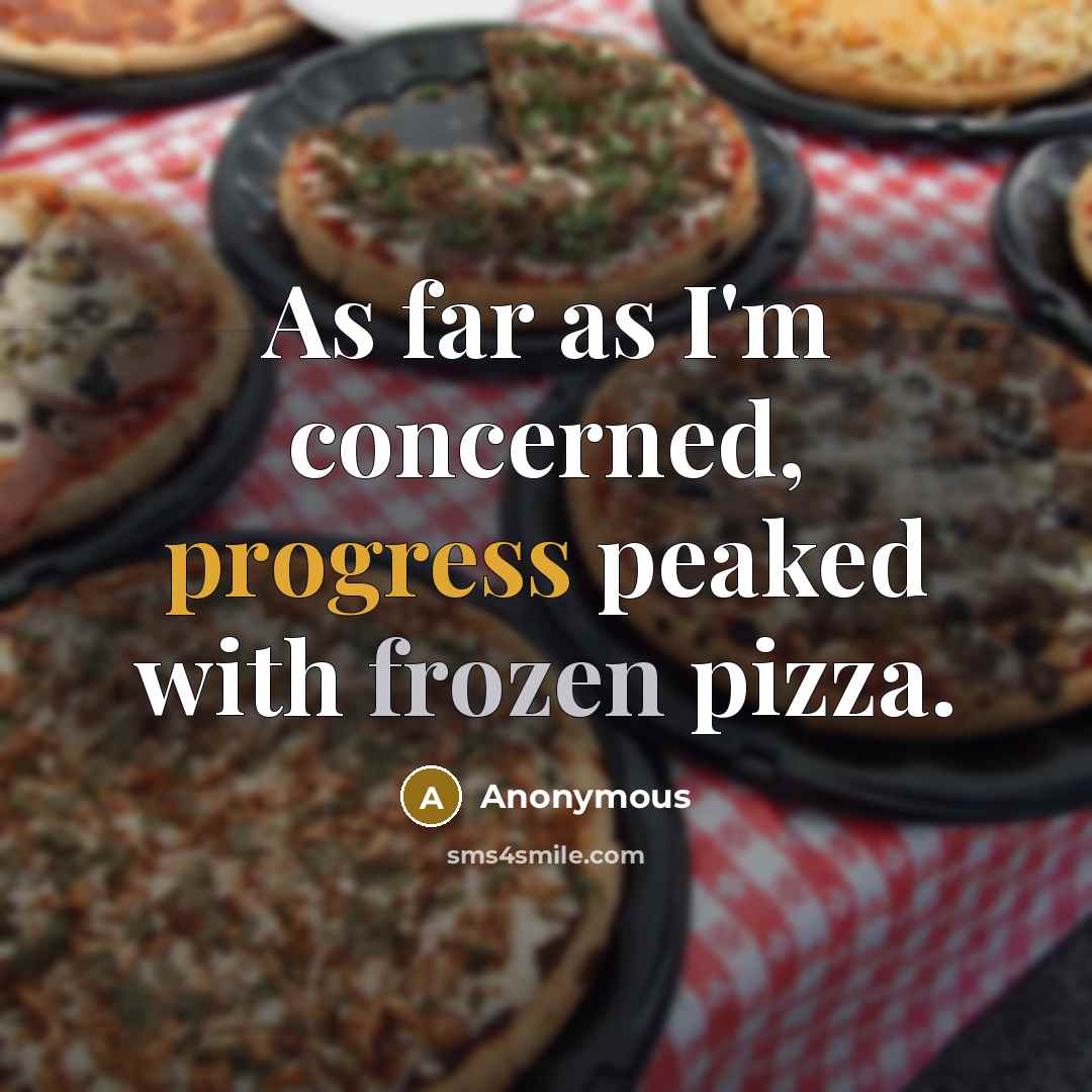 “As far as I'm concerned, progress peaked with frozen pizza.” quote by Anonymous